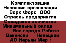 Комплектовщик › Название организации ­ Ворк Форс, ООО › Отрасль предприятия ­ Складское хозяйство › Минимальный оклад ­ 30 000 - Все города Работа » Вакансии   . Ненецкий АО,Нарьян-Мар г.